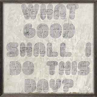What Good Shall I Do This Day (Grey Wood) - Art Print